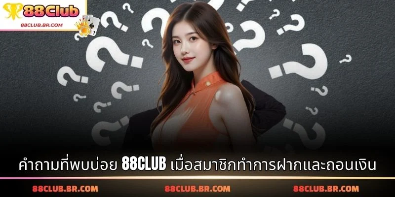 คำถามที่พบบ่อย 88CLUB เมื่อสมาชิกทำการฝากและถอนเงิน