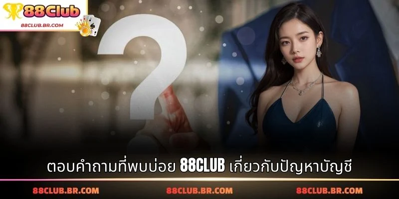 ตอบคำถามที่พบบ่อย 88CLUB เกี่ยวกับปัญหาบัญชี
