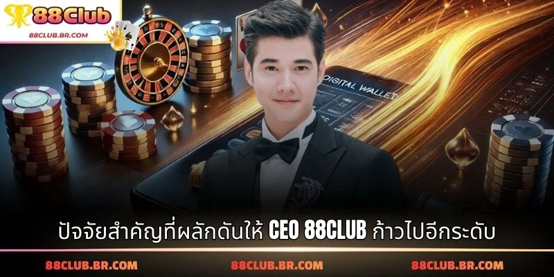 ปัจจัยสำคัญที่ผลักดันให้ CEO 88CLUB ก้าวไปอีกระดับ